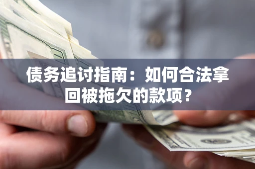 武汉债务追讨指南：如何合法拿回被拖欠的款项？