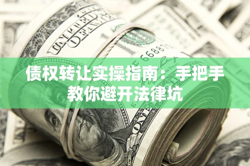 武汉债权转让实操指南：手把手教你避开法律坑