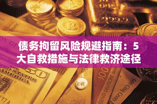 武汉债务拘留风险规避指南：5大自救措施与法律救济途径