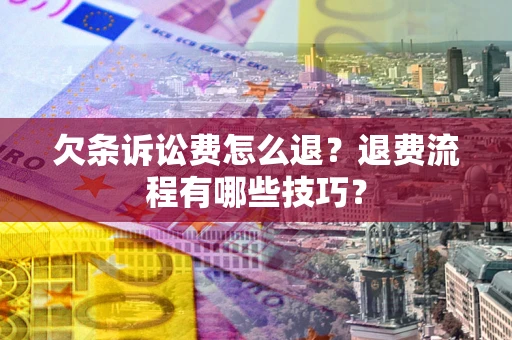 武汉欠条诉讼费怎么退？退费流程有哪些技巧？