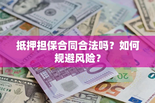 武汉抵押担保合同合法吗？如何规避风险？