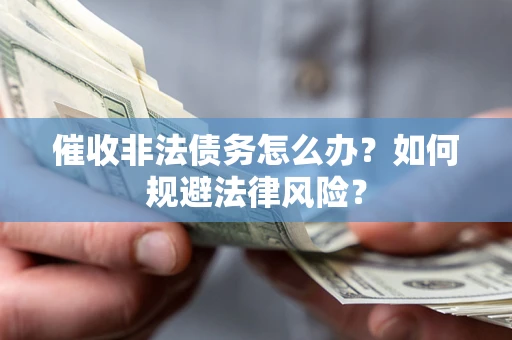 武汉催收非法债务怎么办？如何规避法律风险？