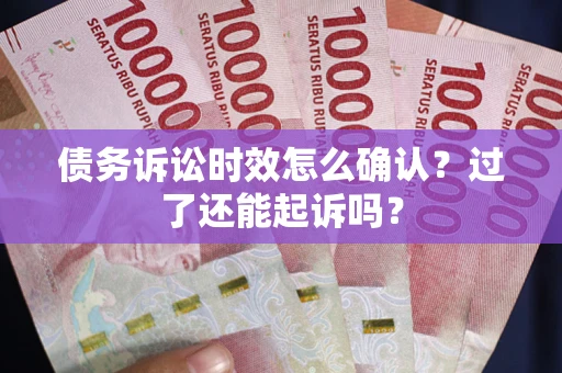 武汉债务诉讼时效怎么确认？过了还能起诉吗？