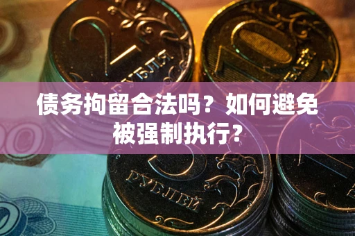 武汉债务拘留合法吗？如何避免被强制执行？