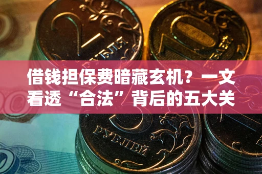 武汉借钱担保费暗藏玄机？一文看透“合法”背后的五大关键陷阱
