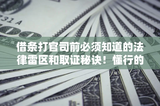 武汉借条打官司前必须知道的法律雷区和取证秘诀！懂行的人已经留好这些证据