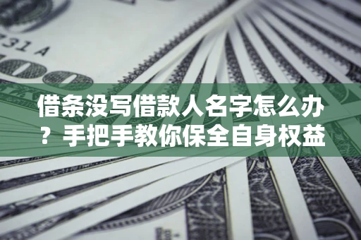武汉借条没写借款人名字怎么办？手把手教你保全自身权益
