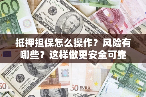 武汉抵押担保怎么操作？风险有哪些？这样做更安全可靠