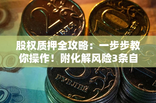 武汉股权质押全攻略：一步步教你操作！附化解风险3条自救法则