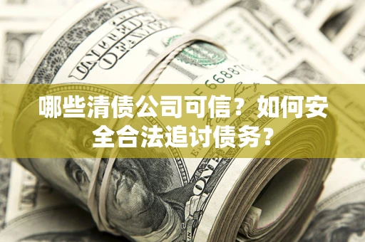 武汉哪些清债公司可信？如何安全合法追讨债务？