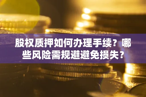 武汉股权质押如何办理手续？哪些风险需规避避免损失？