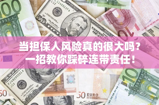 武汉当担保人风险真的很大吗？一招教你踩碎连带责任！