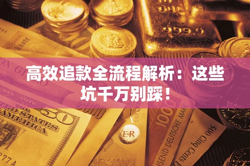 武汉高效追款全流程解析：这些坑千万别踩！