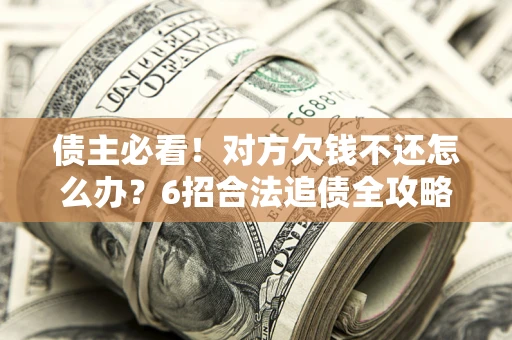 武汉债主必看！对方欠钱不还怎么办？6招合法追债全攻略