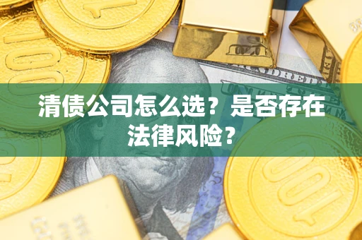 武汉清债公司怎么选？是否存在法律风险？