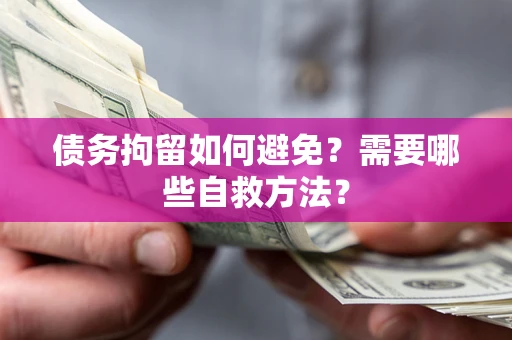 武汉债务拘留如何避免？需要哪些自救方法？