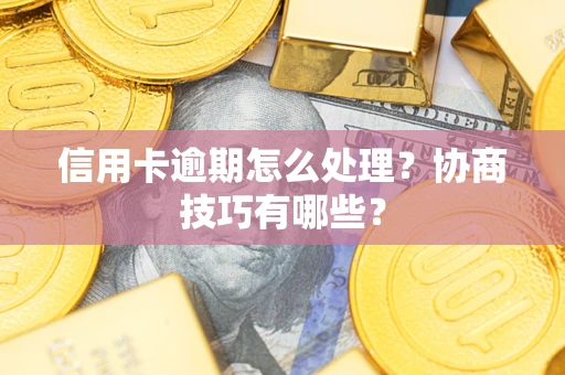 武汉信用卡逾期怎么处理？协商技巧有哪些？