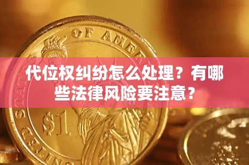 武汉代位权纠纷怎么处理？有哪些法律风险要注意？