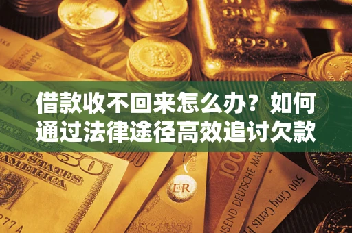 武汉借款收不回来怎么办？如何通过法律途径高效追讨欠款？