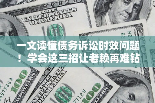 武汉一文读懂债务诉讼时效问题！学会这三招让老赖再难钻空子