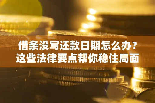 武汉借条没写还款日期怎么办？这些法律要点帮你稳住局面