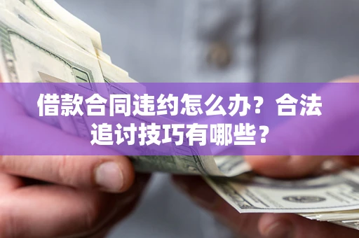 武汉借款合同违约怎么办？合法追讨技巧有哪些？