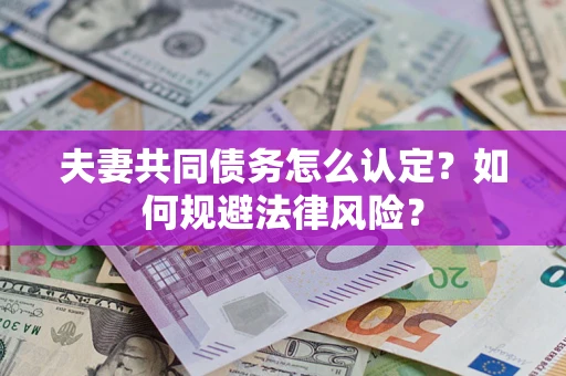 武汉夫妻共同债务怎么认定？如何规避法律风险？