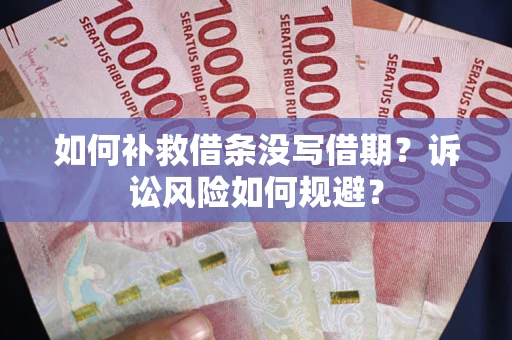 武汉如何补救借条没写借期？诉讼风险如何规避？