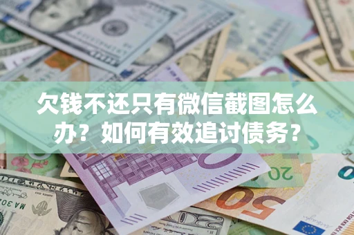 武汉欠钱不还只有微信截图怎么办？如何有效追讨债务？