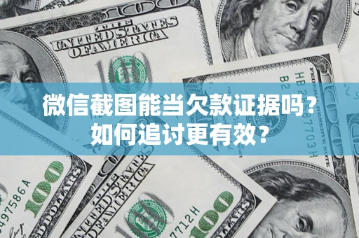 武汉微信截图能当欠款证据吗？如何追讨更有效？