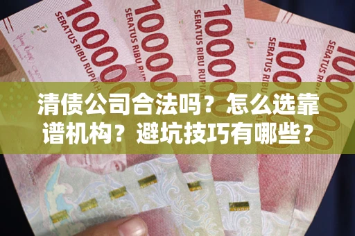 武汉清债公司合法吗？怎么选靠谱机构？避坑技巧有哪些？