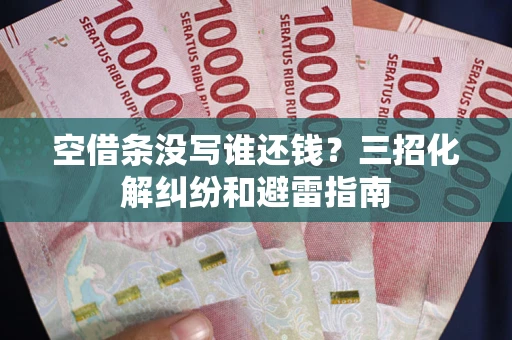 武汉空借条没写谁还钱？三招化解纠纷和避雷指南