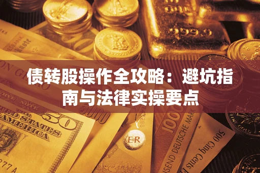 武汉债转股操作全攻略：避坑指南与法律实操要点
