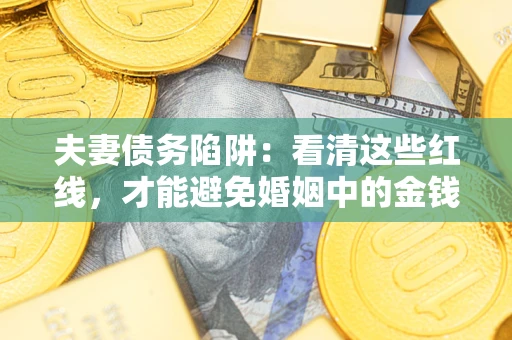 武汉夫妻债务陷阱：看清这些红线，才能避免婚姻中的金钱危机