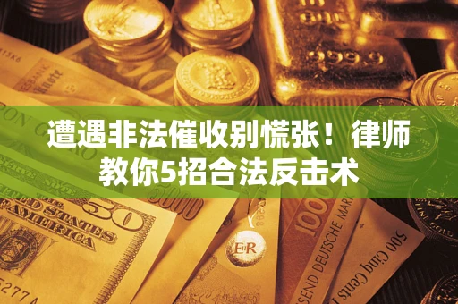 武汉遭遇非法催收别慌张！律师教你5招合法反击术