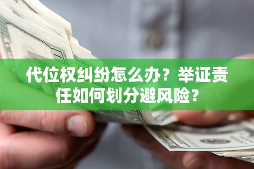 武汉代位权纠纷怎么办？举证责任如何划分避风险？