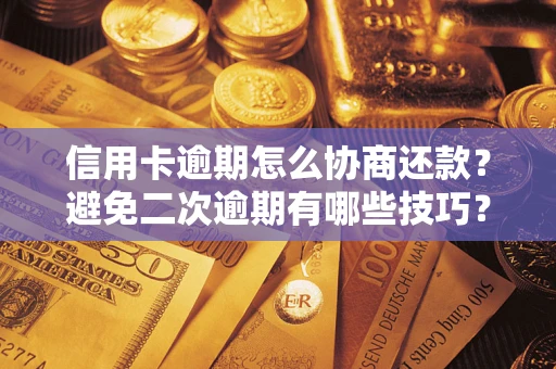 武汉信用卡逾期怎么协商还款？避免二次逾期有哪些技巧？
