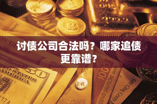 武汉讨债公司合法吗？哪家追债更靠谱？