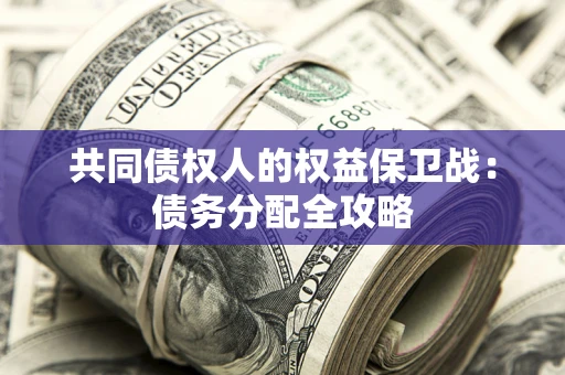武汉共同债权人的权益保卫战：债务分配全攻略