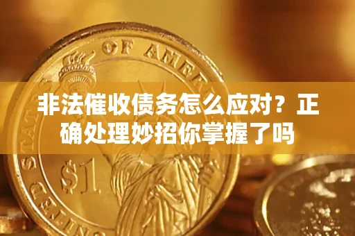 武汉非法催收债务怎么应对？正确处理妙招你掌握了吗