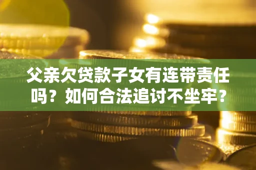 武汉父亲欠贷款子女有连带责任吗？如何合法追讨不坐牢？