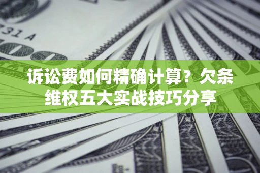 武汉诉讼费如何精确计算？欠条维权五大实战技巧分享