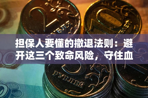 武汉担保人要懂的撤退法则：避开这三个致命风险，守住血汗钱