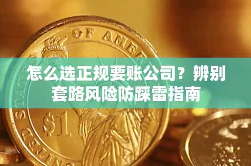 武汉怎么选正规要账公司？辨别套路风险防踩雷指南