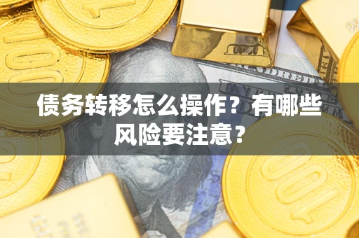 武汉债务转移怎么操作？有哪些风险要注意？