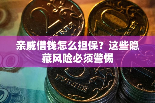 武汉亲戚借钱怎么担保？这些隐藏风险必须警惕