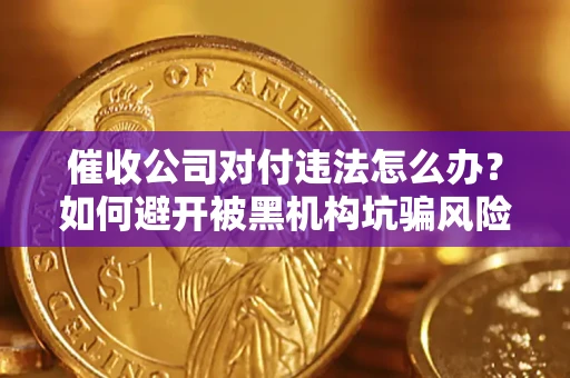 武汉催收公司对付违法怎么办？如何避开被黑机构坑骗风险