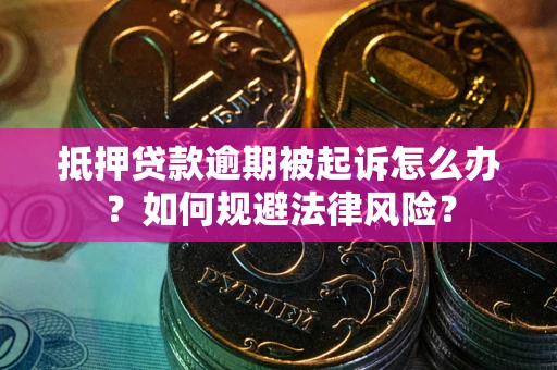 武汉抵押贷款逾期被起诉怎么办？如何规避法律风险？