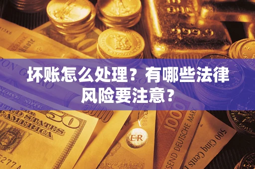 武汉坏账怎么处理？有哪些法律风险要注意？