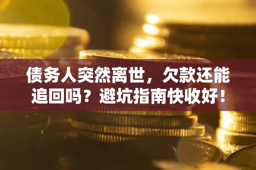 武汉债务人突然离世，欠款还能追回吗？避坑指南快收好！